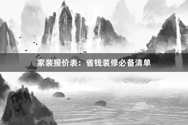 家装报价表：省钱装修必备清单