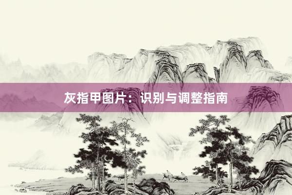 灰指甲图片:识别与调整指南